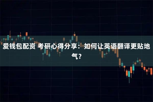爱钱包配资 考研心得分享：如何让英语翻译更贴地气？