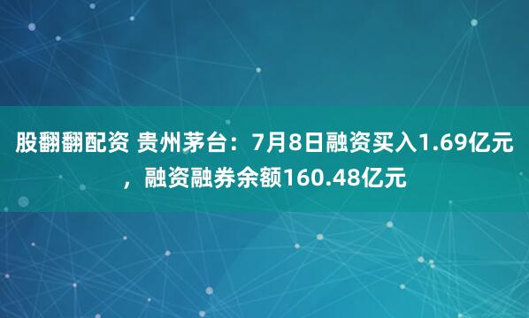 股翻翻配资 贵州茅台：7月8日融资买入1.69亿元，融资融券余额160.48亿元