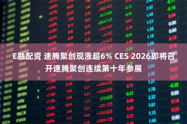E融配资 速腾聚创现涨超6% CES 2026即将召开速腾聚创连续第十年参展